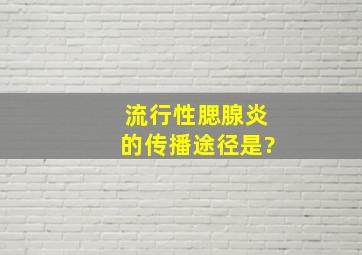 流行性腮腺炎的传播途径是?