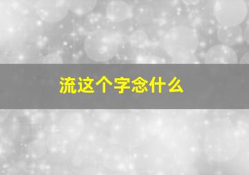 流这个字念什么