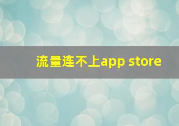 流量连不上app store