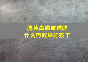 流黄鼻涕咳嗽吃什么药效果好孩子