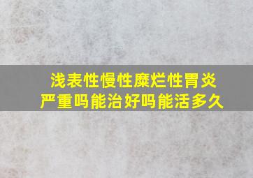 浅表性慢性糜烂性胃炎严重吗能治好吗能活多久