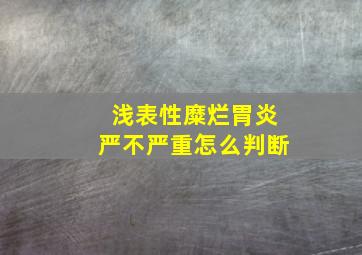 浅表性糜烂胃炎严不严重怎么判断