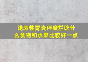 浅表性胃炎伴糜烂吃什么食物和水果比较好一点