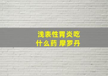 浅表性胃炎吃什么药 摩罗丹