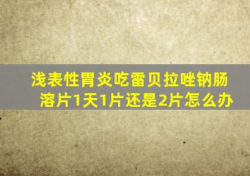 浅表性胃炎吃雷贝拉唑钠肠溶片1天1片还是2片怎么办