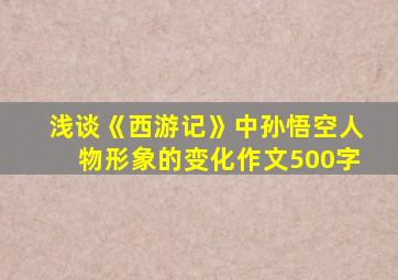 浅谈《西游记》中孙悟空人物形象的变化作文500字