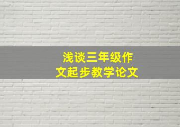 浅谈三年级作文起步教学论文