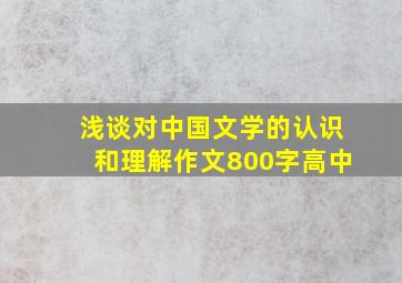 浅谈对中国文学的认识和理解作文800字高中