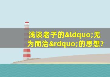 浅谈老子的“无为而治”的思想?