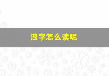 浊字怎么读呢