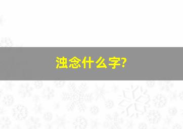 浊念什么字?