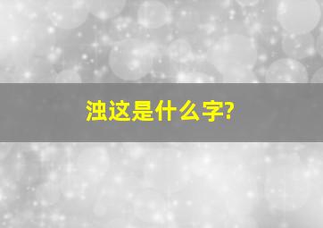 浊这是什么字?