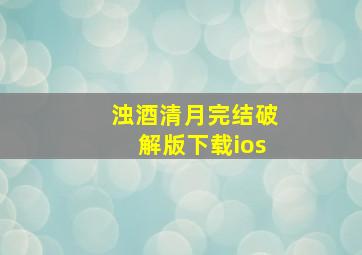 浊酒清月完结破解版下载ios