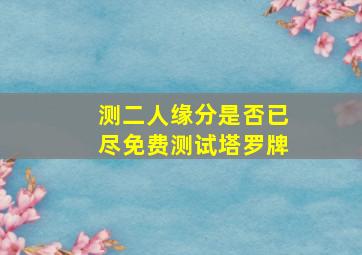 测二人缘分是否已尽免费测试塔罗牌