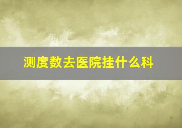 测度数去医院挂什么科