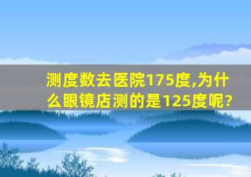 测度数去医院175度,为什么眼镜店测的是125度呢?