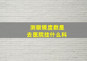 测眼镜度数是去医院挂什么科