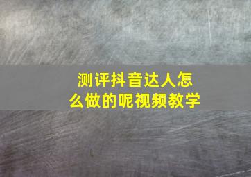 测评抖音达人怎么做的呢视频教学