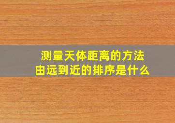 测量天体距离的方法由远到近的排序是什么