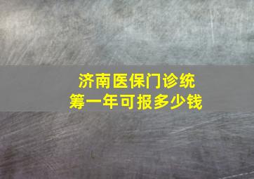 济南医保门诊统筹一年可报多少钱