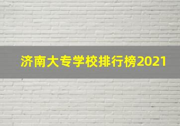 济南大专学校排行榜2021