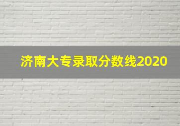 济南大专录取分数线2020