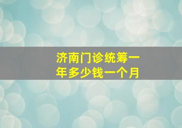 济南门诊统筹一年多少钱一个月