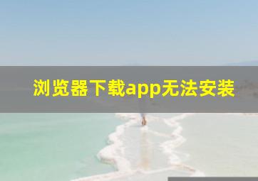 浏览器下载app无法安装