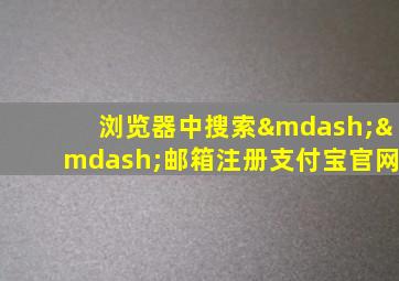 浏览器中搜索——邮箱注册支付宝官网