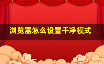 浏览器怎么设置干净模式