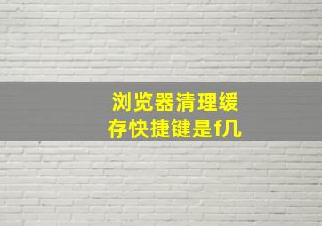 浏览器清理缓存快捷键是f几