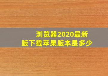 浏览器2020最新版下载苹果版本是多少