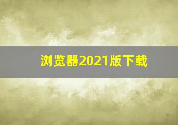 浏览器2021版下载