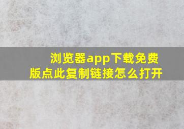 浏览器app下载免费版点此复制链接怎么打开