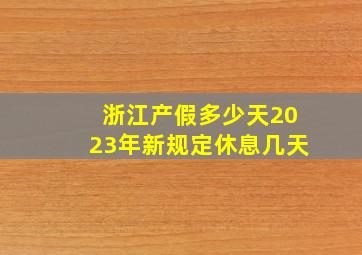 浙江产假多少天2023年新规定休息几天