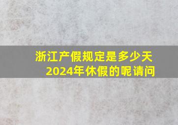 浙江产假规定是多少天2024年休假的呢请问