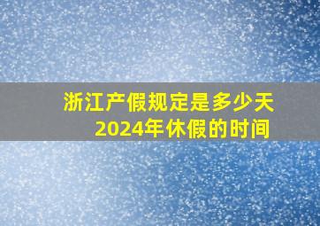 浙江产假规定是多少天2024年休假的时间