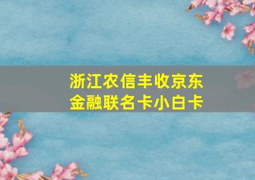 浙江农信丰收京东金融联名卡小白卡