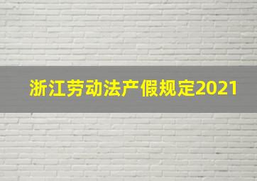 浙江劳动法产假规定2021