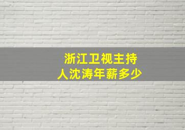 浙江卫视主持人沈涛年薪多少