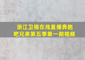 浙江卫视在线直播奔跑吧兄弟第五季第一期视频