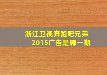 浙江卫视奔跑吧兄弟2015广告是哪一期