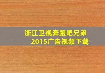 浙江卫视奔跑吧兄弟2015广告视频下载