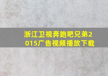 浙江卫视奔跑吧兄弟2015广告视频播放下载