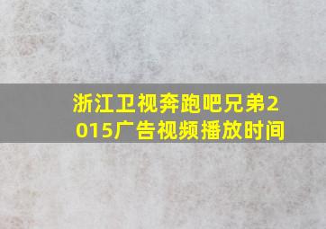 浙江卫视奔跑吧兄弟2015广告视频播放时间