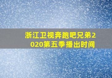 浙江卫视奔跑吧兄弟2020第五季播出时间