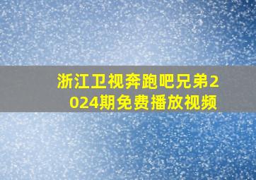 浙江卫视奔跑吧兄弟2024期免费播放视频