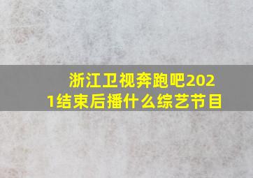 浙江卫视奔跑吧2021结束后播什么综艺节目