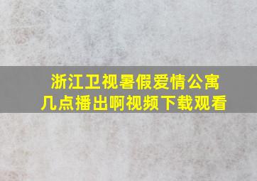 浙江卫视暑假爱情公寓几点播出啊视频下载观看