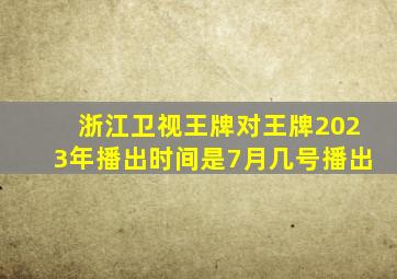 浙江卫视王牌对王牌2023年播出时间是7月几号播出